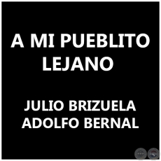 A MI PUEBLITO LEJANO - JULIO BRIZUELA - ADOLFO BERNAL